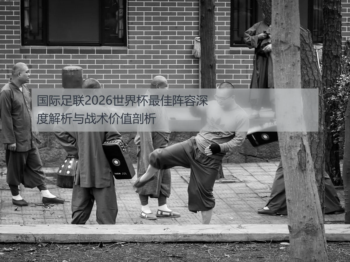 国际足联2026世界杯最佳阵容深度解析与战术价值剖析